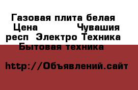Газовая плита белая › Цена ­ 1 000 - Чувашия респ. Электро-Техника » Бытовая техника   
